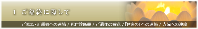 1 ご臨終に際して　ご家族・近親者への連絡 / 死亡診断書 / ご遺体の搬送 / 「せきの」への連絡 / 寺院への連絡