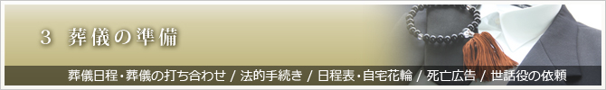 3 葬儀の準備　葬儀日程・葬儀の打ち合わせ / 法的手続き / 日程表・自宅花輪 / 死亡広告 / 世話役の依頼